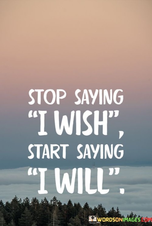 Stop-Saying-I-Wish-Start-Saying-I-Will-Quotes.jpeg