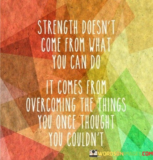 Strength-Doesnt-Come-From-What-You-Can-Do-It-Comes-From-Overcoming-Quotes.jpeg