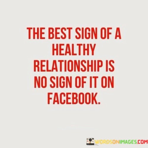 The Best Sign Of A Healthy Relationship Is No Sign Of It On Facebook Quotes