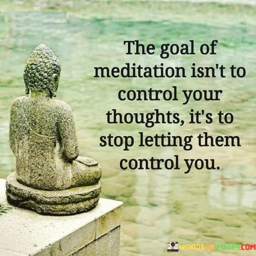 The Goal Of Meditation Isn't To Control Your Thoughts Quotes