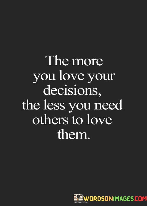 The-More-You-Love-Your-Decisions-The-Less-You-Need-Quotes.jpeg