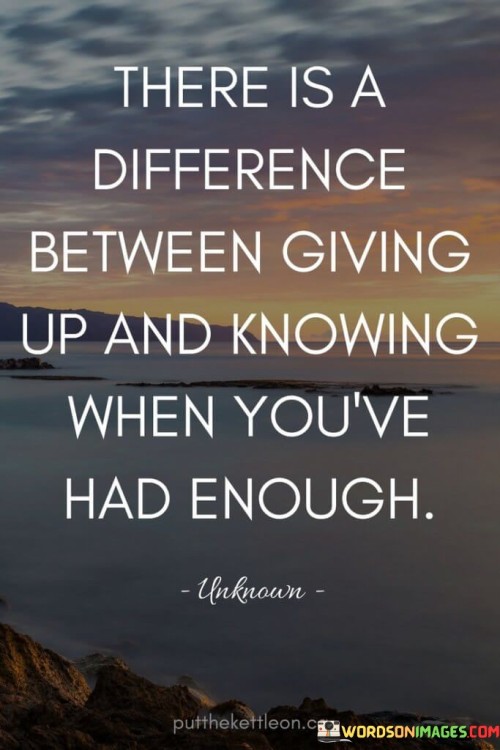 The quote draws a distinction between two concepts. "There is a difference between giving up and knowing when you've had enough" highlights the importance of recognizing the point at which perseverance turns into self-care.

The quote speaks to the balance between persistence and personal well-being. It implies that understanding when a situation is no longer beneficial is a form of self-awareness and empowerment.

In essence, the quote celebrates the wisdom in making informed decisions. It underscores the idea that recognizing one's limits and making choices that prioritize one's own needs can lead to healthier outcomes. This sentiment reflects the importance of self-respect and the ability to differentiate between healthy persistence and the need for a new direction.