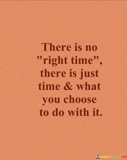 There Is No Right Time There Is Just Time And What Quotes