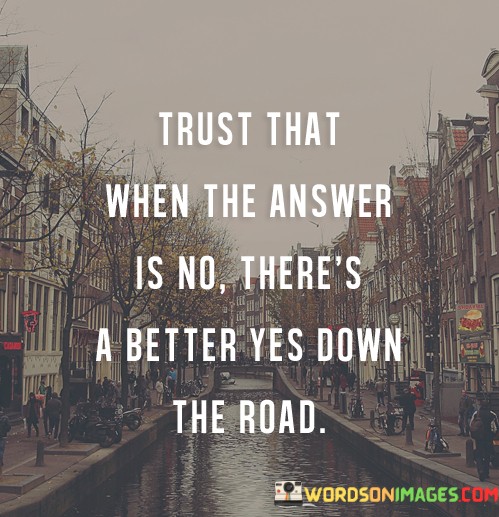Trust-That-When-The-Answer-Is-No-Theres-A-Better-Yes-Down-The-Road-Quotes.jpeg