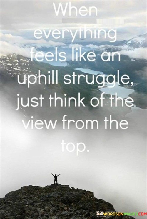 When Everything Feels Like An Uphill Struggle Just Think Of The View Quotes