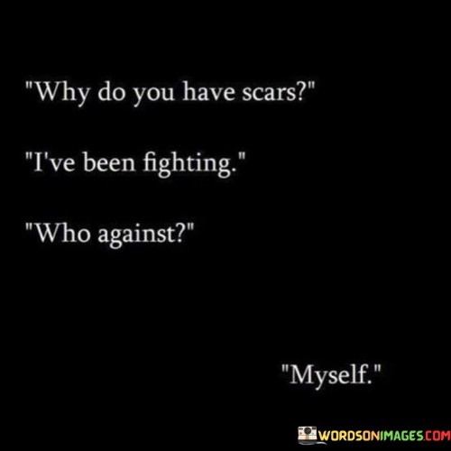 Why-Do-You-Have-Scars-Ive-Been-Fighting-Who-Against-Myself-Quotes.jpeg
