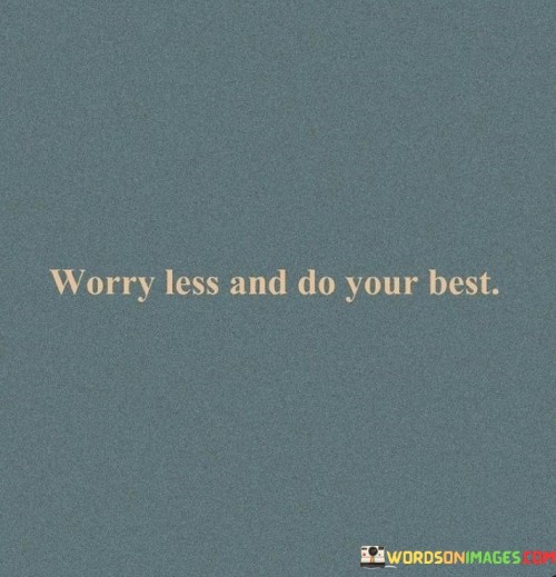 Reduce your concerns and give your utmost effort. Instead of overthinking, focus on giving your best. Worrying often hinders progress, so channel that energy into dedicated action.

When you worry less, you free up mental space. This enables you to concentrate on the task at hand. By dedicating your energy to doing your best, you maximize your potential. The cycle of worry can be replaced by a cycle of improvement.

The key is balance. Strive for excellence while maintaining a calm mind. When your actions are rooted in effort rather than anxiety, you pave the way for success. Remember, doing your best is a proactive choice that empowers you to shape outcomes positively.