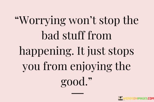 Worrying-Wont-Stop-The-Bad-Stuff-From-Happening-Quotes