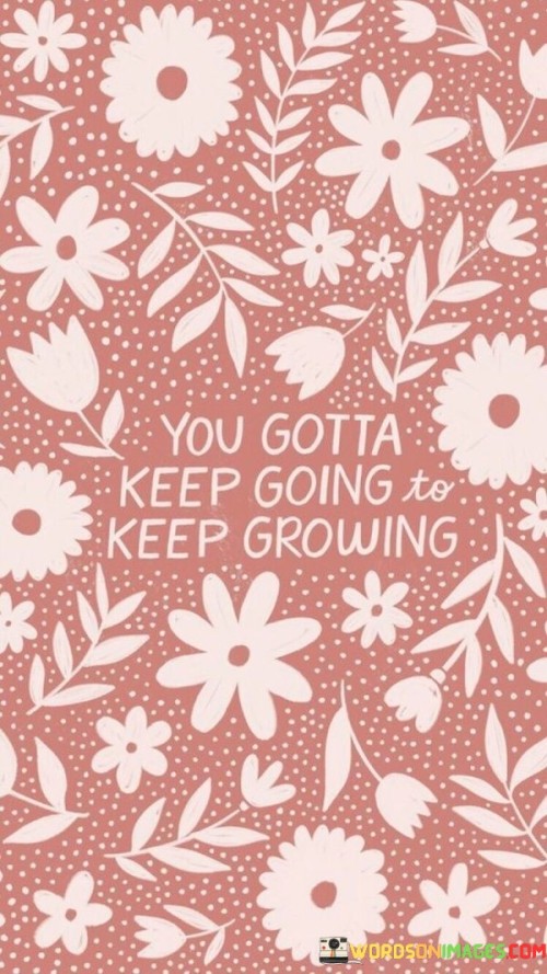 You-Gotta-Keep-Going-To-Keep-Growing-Quotes.jpeg