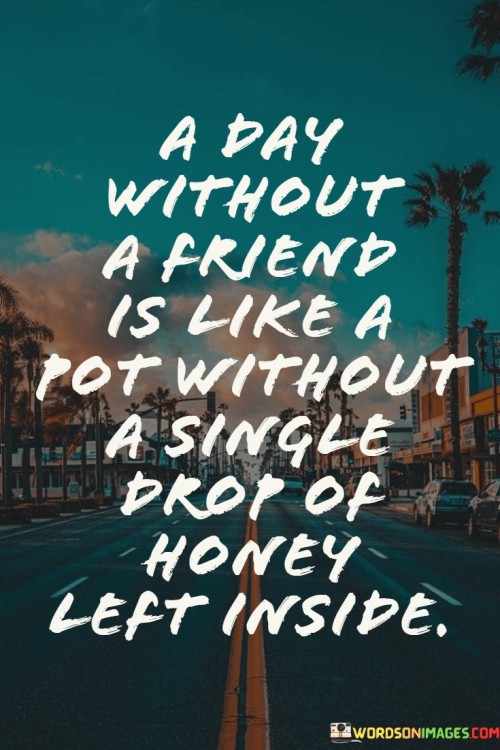 A Day Without A Friend Is Like A Pot Without A Single Drop Quotes