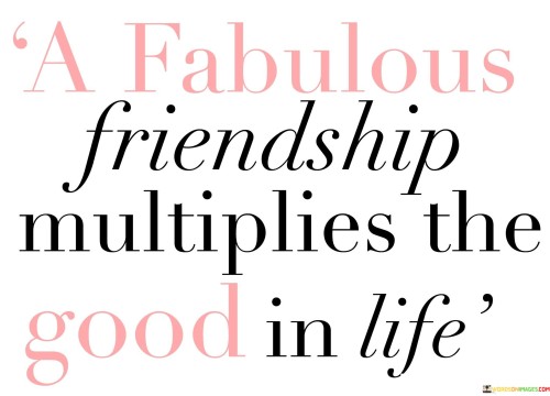 A-Fabulous-Friendship-Multiplies-The-Good-In-Life-Quotes.jpeg