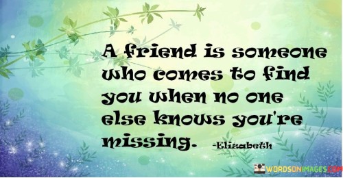 A-Friend-Is-Someone-Who-Comes-To-Find-You-When-No-One-Else-Quotes.jpeg