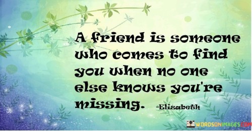 A Friend Is Someone Who Comes To Find You When No One Else Quotes