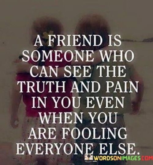 A Friends Is Someone Who Can See The Trught And Pain In You Even Quotes