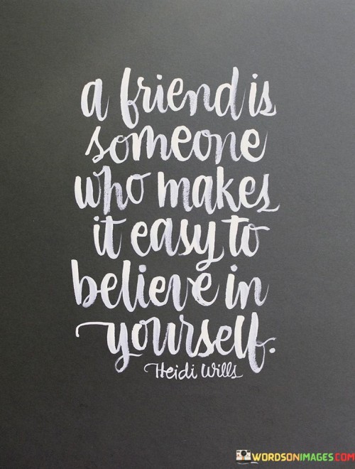 A Friends Is Someone Who Makes It Easy To Believe In Yourself Quotes