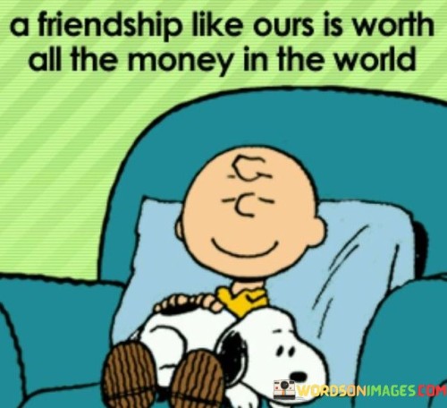 A Friendship Like Ours Is Worth All The Money In The World Quotes