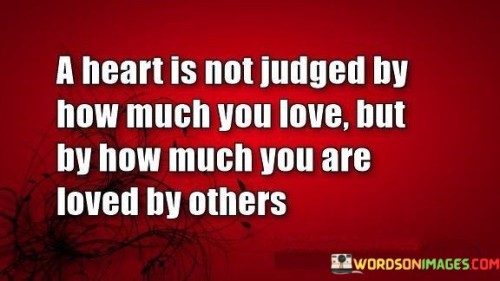 A-Heart-Is-Not-Judged-By-How-Much-You-Love-But-Quotes.jpeg