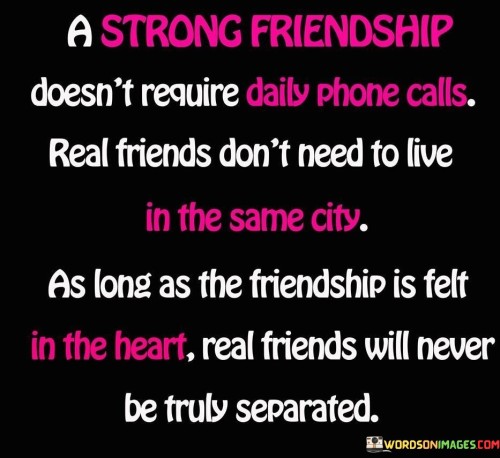 A Strong Friendship Doesn't Require Daily Phone Calls Real Friend Quotes