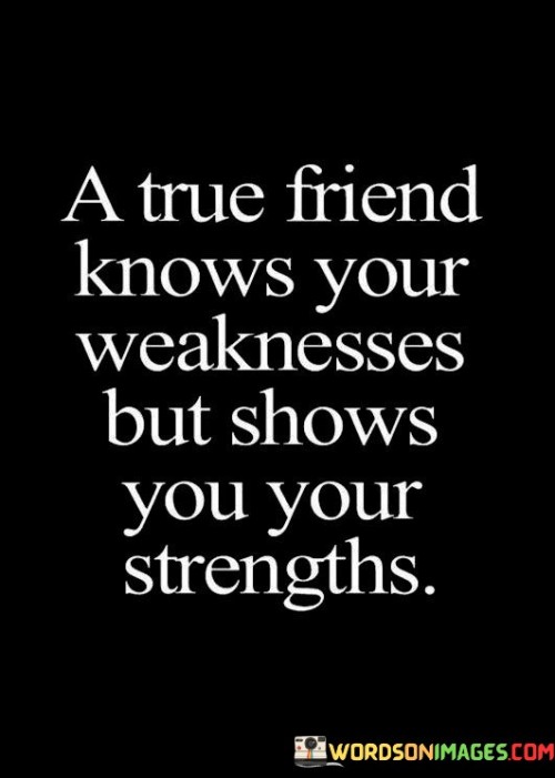 A True Friend Knows Your Weaknesses But Shows You Your Quotes