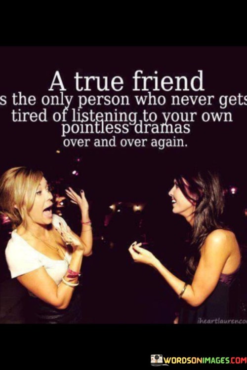 A True Friend The Only Person Who Never Gets Tired Of Listening Quotes