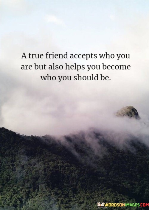 A True Friends Accepts Who You Are But Also Helps You Become Quotes