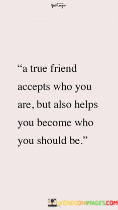 A-Ture-Friend-Accepts-Who-You-Are-But-Also-Helps-You-Become-Quotes.jpeg