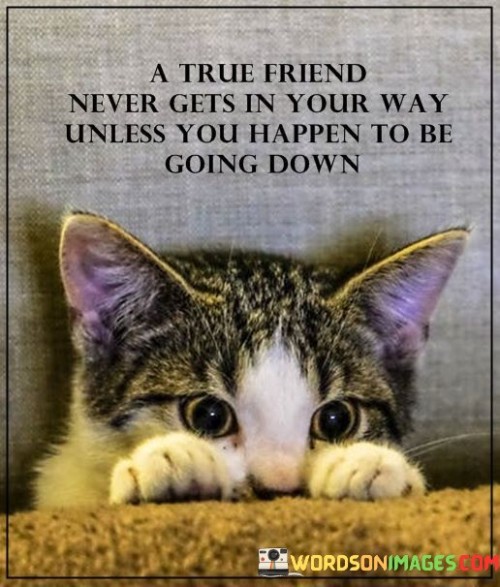 A Ture Friends Never Gets In Your Way Unless You Happen To Be Going Quotes