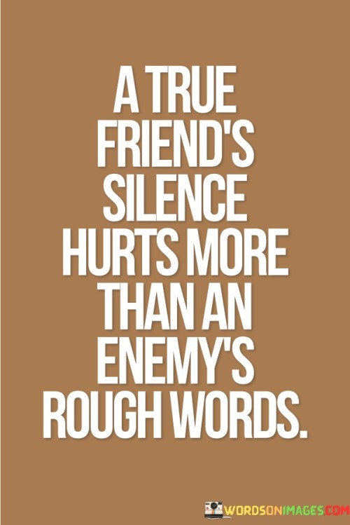 A Ture Friend's Silence Hurts More Than An Enemy's Rough Words Quotes