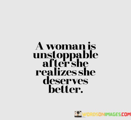 A-Woman-Is-Unstoppable-After-She-Realizes-She-Deserves-Better-Quotes.jpeg