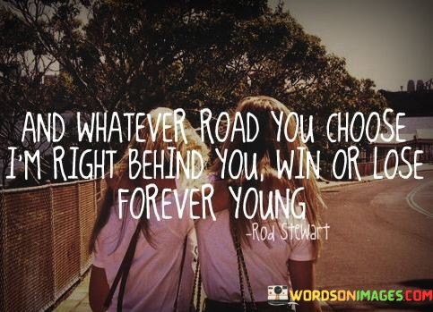 And-Whatever-Road-You-Choose-Im-Right-Behind-You-Win-Or-Lose-Quotes.jpeg