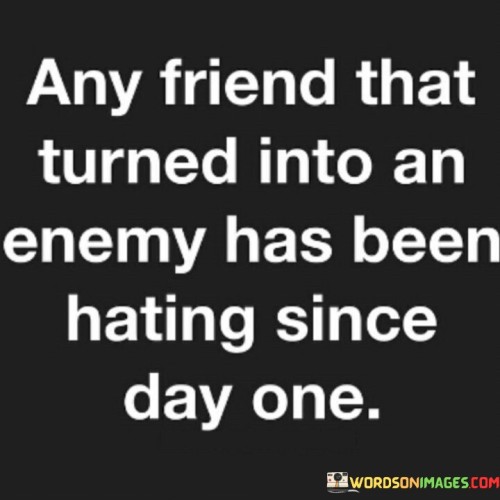 Any Friend That Turned Into An Enemy Has Been Hating Since Day One Quotes