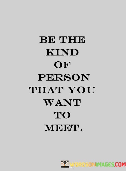 Be-The-Kind-Of-Person-That-You-Want-To-Meet-Quotes.jpeg