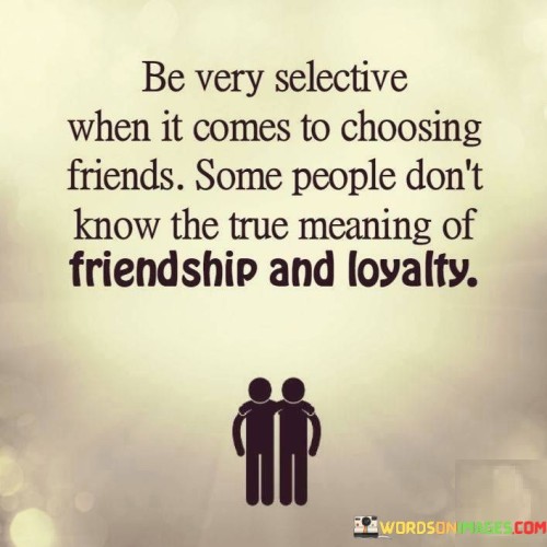 Be Very Selsctive When It Comes To Choosing Friends Some Peoople Quotes