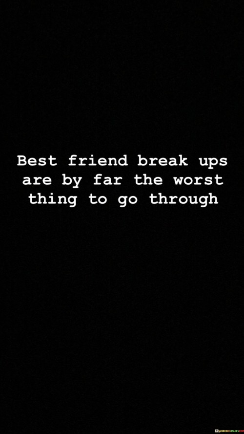 Best Friend Break Ups Are By Far The Worst Thing To Go Through Quotes