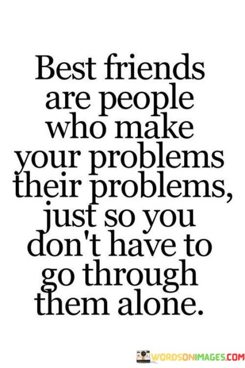 Best Friends Are People Who Make Your Problems Their Problems Quotes