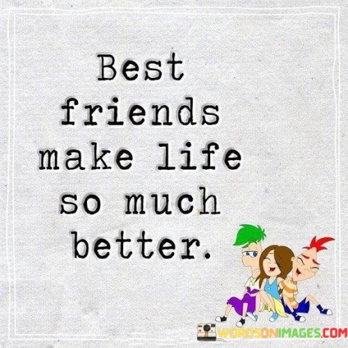 Best Friends Make Life So Much Better Quotes