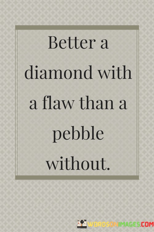 Better-A-Diamond-With-A-Flaw-Than-A-Pebble-Without-Quotes.jpeg