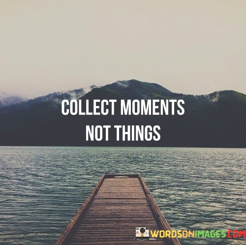 Collect-Moments-Not-Things-Quotes.jpeg