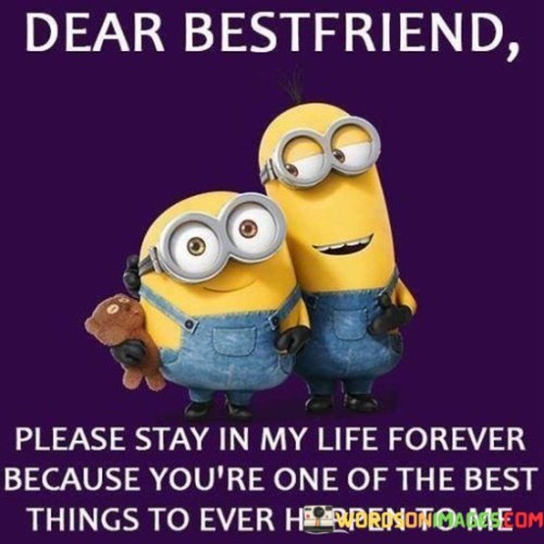 Dear Bestfriend Please Stay In My Life Forever Because You're Quotes