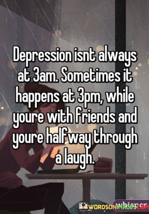Depression-Isnt-Always-At-3am-Sometimes-It-Happens-Quotes.jpeg