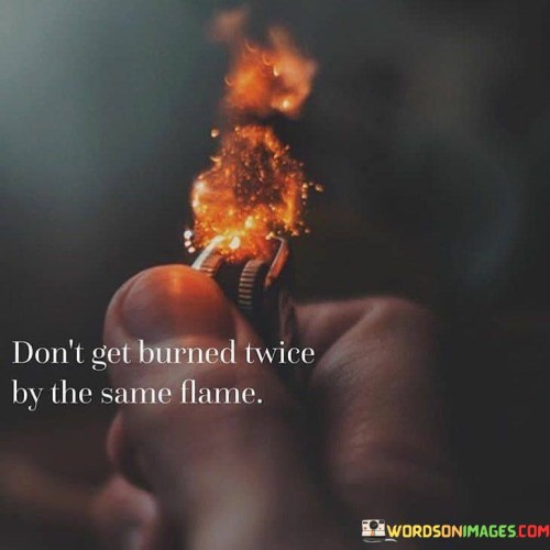 Don't Get Burned Twice By The Same Flame Quotes