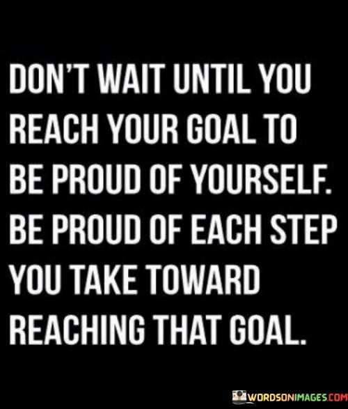 Don't Wait Until You Reach Your Goal To Be Proud Quotes