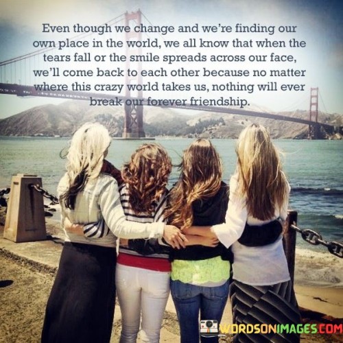 Even Though We Change And We're Finding Our Own Place In The World Quotes