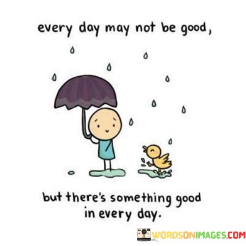 Every Day May Not Good But There's Something Good In Every Day Quotes