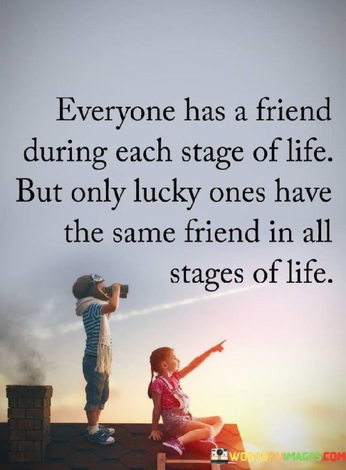 Everyone Has A Friend During Each Stage Of Life But Only Lucky Quotes