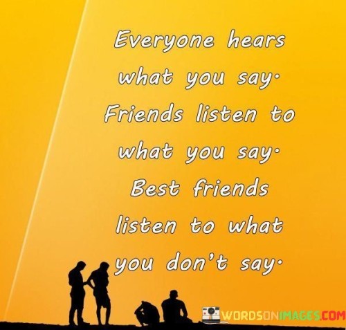 Everyone Hears What You Say Friends Listen To What You Say Quotes