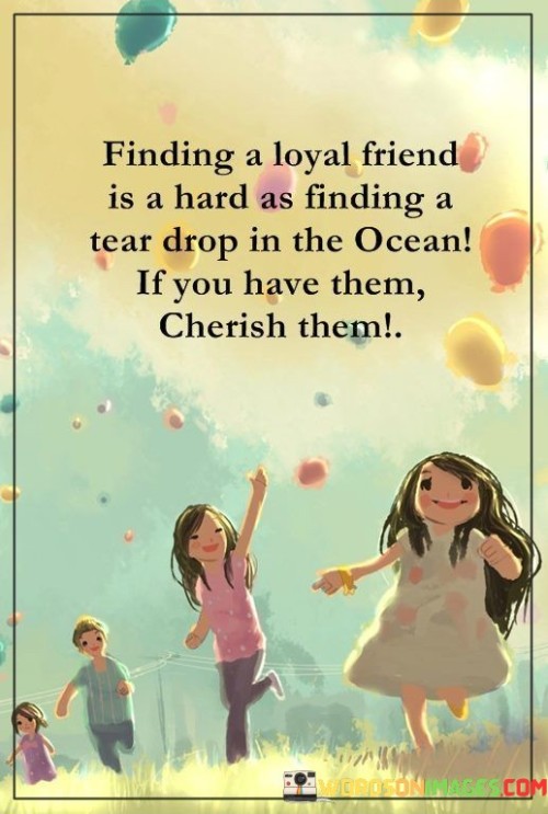 Finding A Loyal Friend Is A Hard As Finding A Tear Quotes