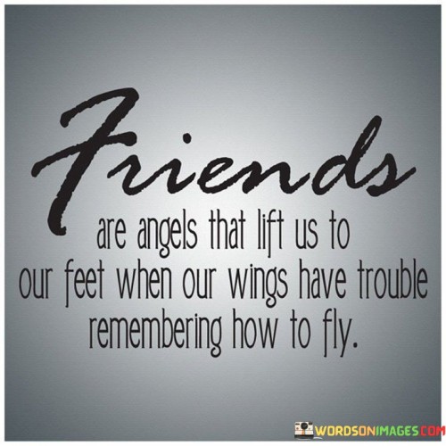 Friends Are Angels That Lift Us To Our Feet When Our Wings Have Trouble Quotes