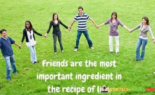 Friends Are The Most Important Ingredient In The Recipe Of Life Quotes