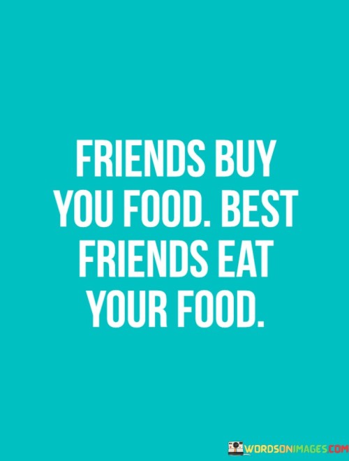 Friends Buy You Food Best Friends Eat Your Food Quotes